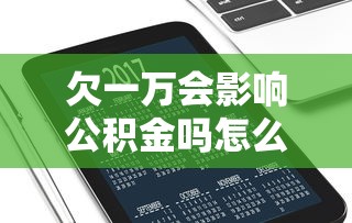 欠一万会影响公积金吗怎么办，分享五个2025最新网络小额贷款平台