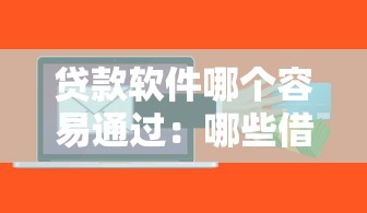 贷款软件哪个容易通过：哪些借贷平台审批门槛低