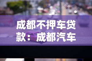 成都不押车贷款：成都汽车抵押贷款办理有哪些条件