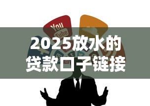 2025放水的贷款口子链接，整合5个2025最新贷款平台容易通过