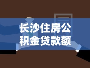 长沙住房公积金贷款额度计算：长沙公积金贷款额度如何确定