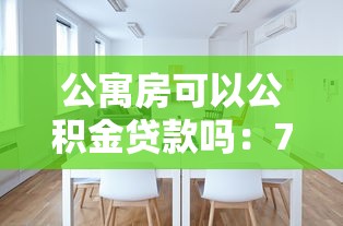 公寓房可以公积金贷款吗：70年产权公寓能否公积金贷款