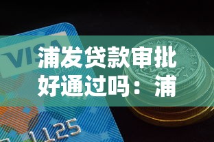 浦发贷款审批好通过吗：浦发银行贷款容易获批吗