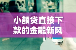 小额贷直接下款的金融新风向，推荐五个2025最新网贷平台投诉电话