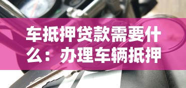 车抵押贷款需要什么：办理车辆抵押贷款要准备哪些材料