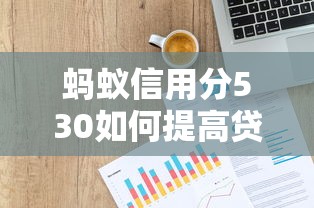蚂蚁信用分530如何提高贷款额度，分析五个2025最新网贷申请平台