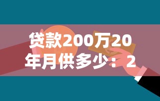 贷款200万20年月供多少：200万房贷20年月供需要多少钱？
