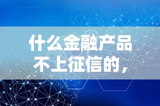 什么金融产品不上征信的，介绍五个2025最新不看征信容易下款的口子