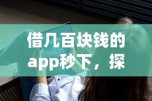 借几百块钱的app秒下，探讨五款2025最新平台不看征信不看负债好下款
