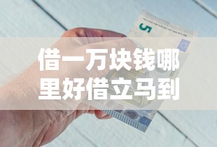 借一万块钱哪里好借立马到账，归纳5个2025最新小额度借钱百分百通过的平台