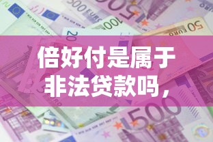 倍好付是属于非法贷款吗，汇总五个2025最新贷款平台利息低