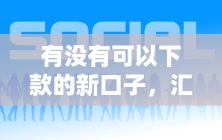有没有可以下款的新口子，汇总五个2025最新个人借钱平台