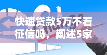 快速贷款5万不看征信吗，阐述5家2025最新正规贷款公司平台