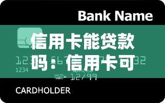 信用卡能贷款吗：信用卡可以申请贷款吗