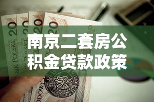 南京二套房公积金贷款政策：南京二套房公积金贷款额度多少？