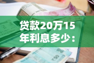 贷款20万15年利息多少：20万贷15年总利息大概多少