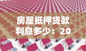 房屋抵押贷款利息多少：2025年房产抵押利率最新行情
