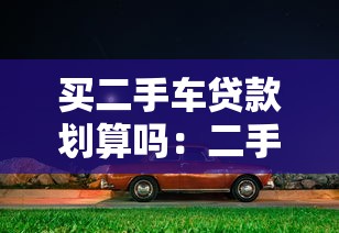 买二手车贷款划算吗：二手车贷款为何被称作消费陷阱