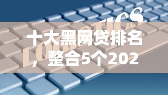 十大黑网贷排名，整合5个2025最新综合评分不足网贷平台可以借款
