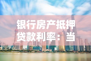 银行房产抵押贷款利率：当前房产抵押贷款年利率是多少