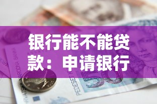 银行能不能贷款：申请银行贷款需要哪些条件
