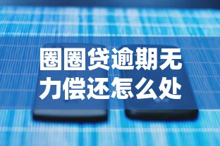 圈圈贷逾期无力偿还怎么处理最有效，分享五个2025最新不看综合评分额度高下款快平台