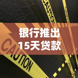 银行推出15天贷款的口子，归纳5个2025最新网黑征信黑有没有下款的口子