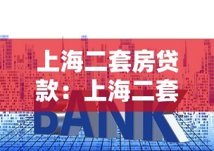 上海二套房贷款：上海二套房贷首付比例和利率如何调整