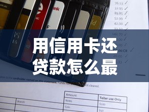 用信用卡还贷款怎么最合适：信用卡还款如何优化更划算