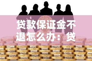 贷款保证金不退怎么办：贷款保证金被扣如何追回