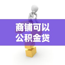 商铺可以公积金贷款吗：购买商铺能否申请公积金贷款