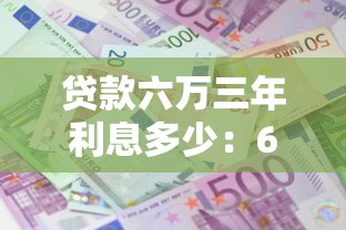 贷款六万三年利息多少：6万车贷3年总利息要多少