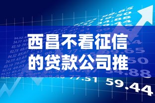 西昌不看征信的贷款公司推出新型信贷产品，整合5个2025最新17岁网贷平台