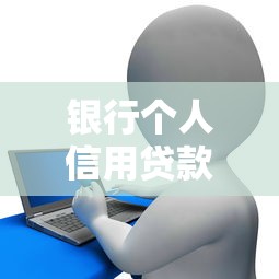 银行个人信用贷款要求：申请个人信用贷款需要哪些条件