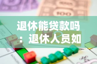 退休能贷款吗：退休人员如何办理贷款