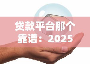 贷款平台那个靠谱：2025年哪些贷款平台最安全可靠