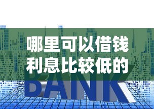 哪里可以借钱利息比较低的，梳理5个2025最新什么贷款平台额度高