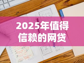 2025年值得信赖的网贷平台有哪些，五大2025最新网贷平台比较容易通过