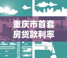 重庆市首套房贷款利率：重庆首套房贷款最新利率是多少