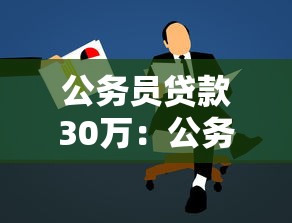 公务员贷款30万：公务员申请30万贷款有哪些条件