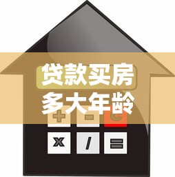 贷款买房多大年龄限制：申请房贷最高年龄限制是多少