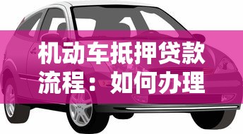 机动车抵押贷款流程：如何办理车辆抵押贷款手续