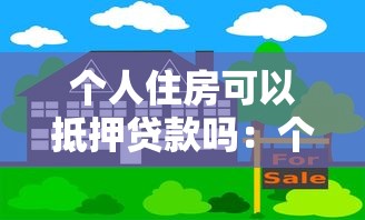 个人住房可以抵押贷款吗：个人房产能否用于抵押借款