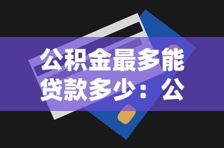 公积金最多能贷款多少：公积金贷款最高额度是多少？