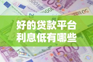 好的贷款平台利息低有哪些：低利息正规贷款平台有哪些推荐