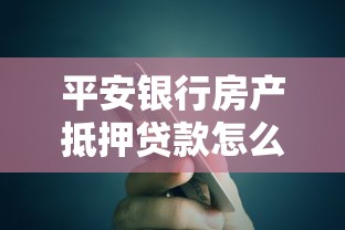 平安银行房产抵押贷款怎么贷：平安银行房屋抵押贷款申请流程是什么