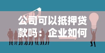 公司可以抵押贷款吗：企业如何通过抵押资产获得融资