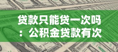贷款只能贷一次吗：公积金贷款有次数限制吗