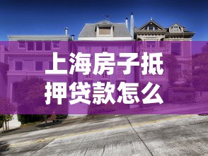 上海房子抵押贷款怎么贷：上海房产抵押贷款具体办理步骤有哪些