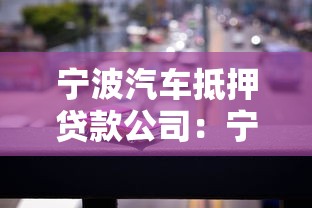 宁波汽车抵押贷款公司：宁波哪里能办理车辆抵押贷款